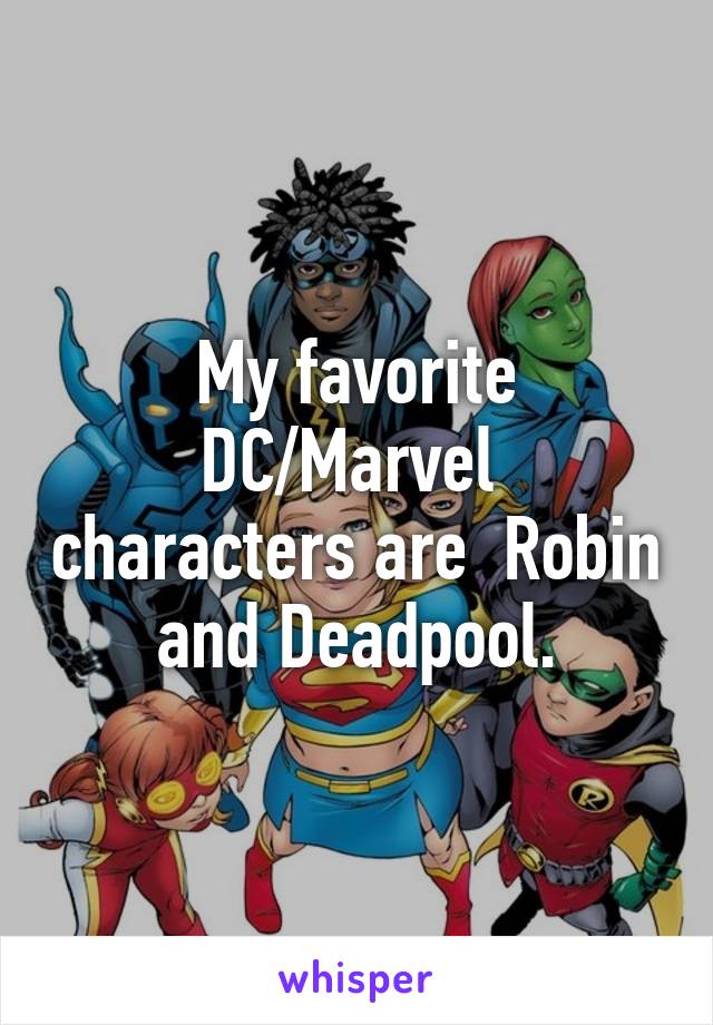 My favorite DC/Marvel  characters are  Robin and Deadpool.