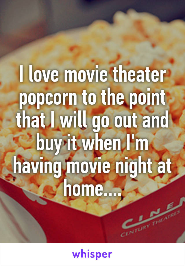 I love movie theater popcorn to the point that I will go out and buy it when I'm having movie night at home....