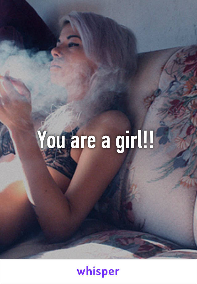 You are a girl!! 