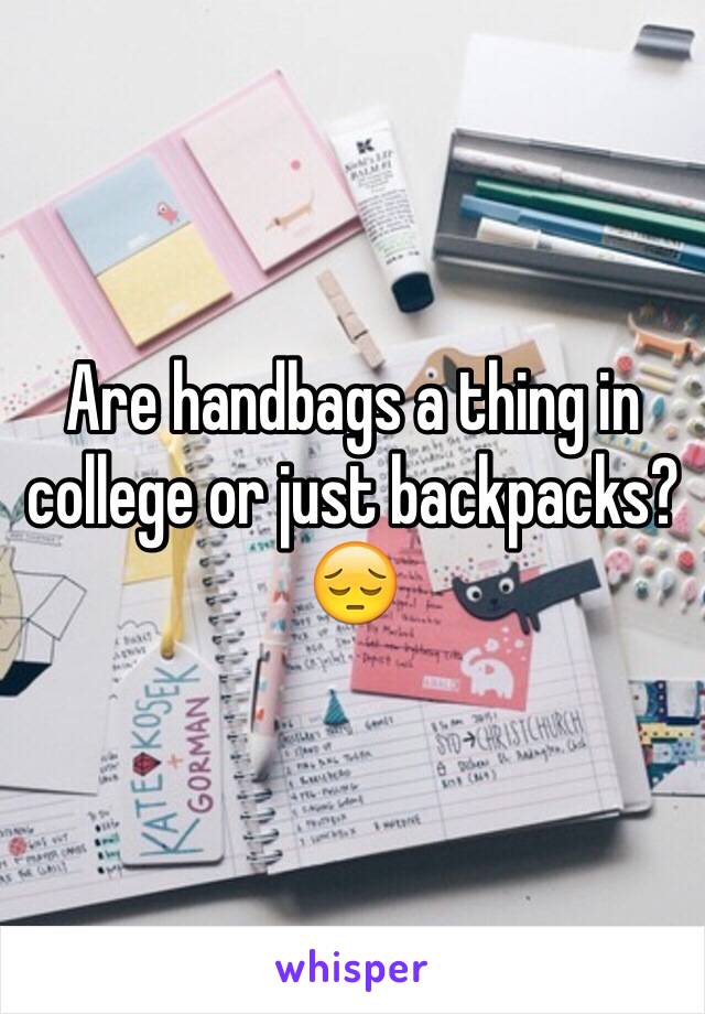 Are handbags a thing in college or just backpacks? 😔