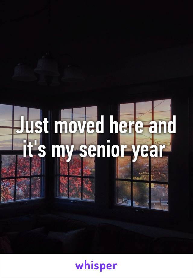 Just moved here and it's my senior year 