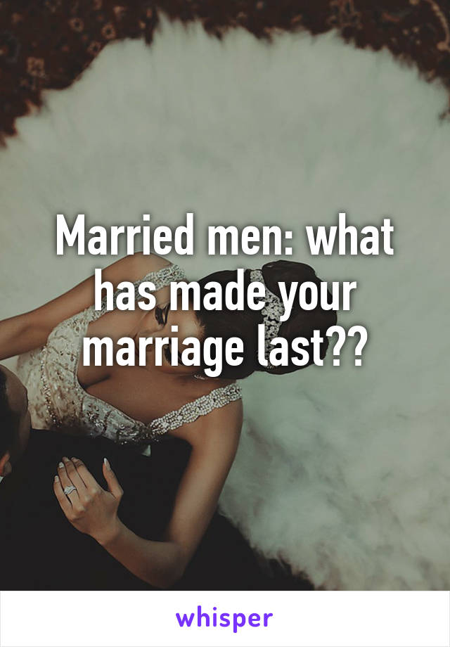 Married men: what has made your marriage last??
