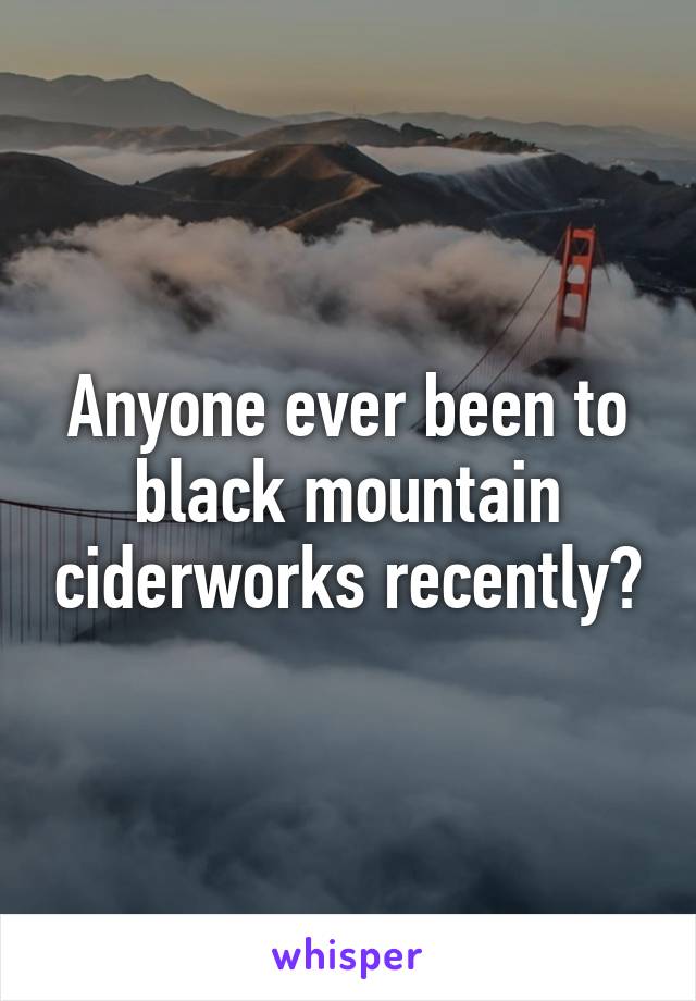 Anyone ever been to black mountain ciderworks recently?