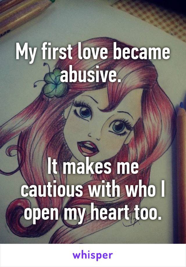 My first love became abusive. 



It makes me cautious with who I open my heart too.