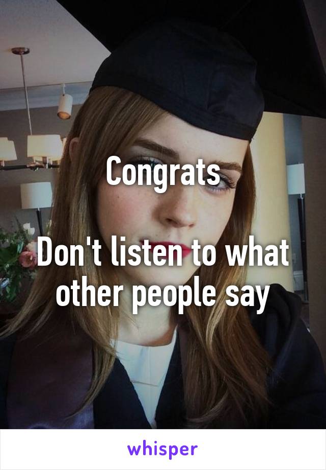 Congrats

Don't listen to what other people say