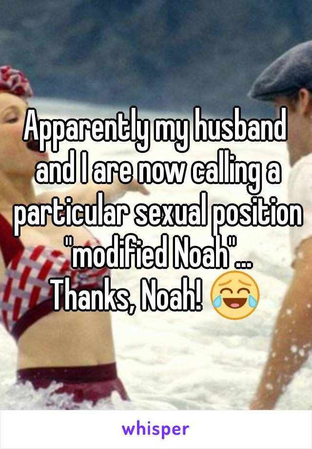 Apparently my husband and I are now calling a particular sexual position "modified Noah"...
Thanks, Noah! 😂