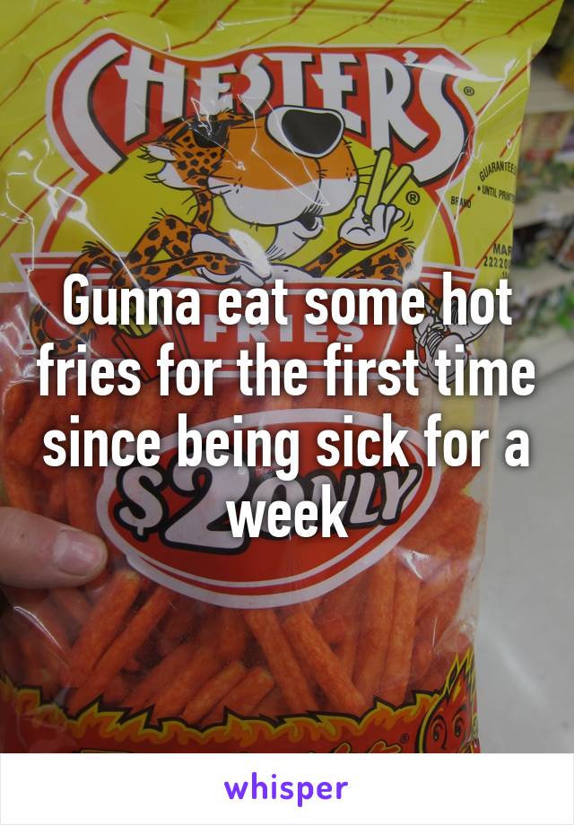 Gunna eat some hot fries for the first time since being sick for a week