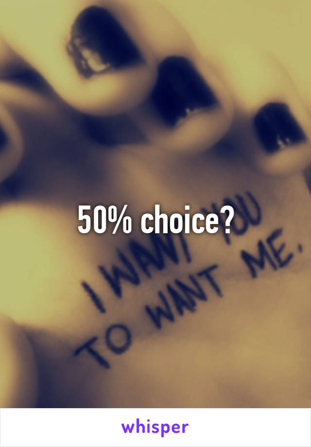 50% choice?