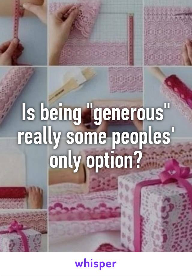 Is being "generous" really some peoples' only option?