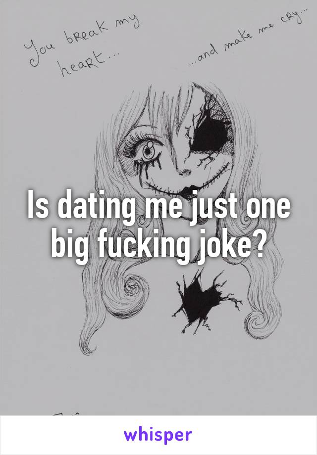 Is dating me just one big fucking joke?