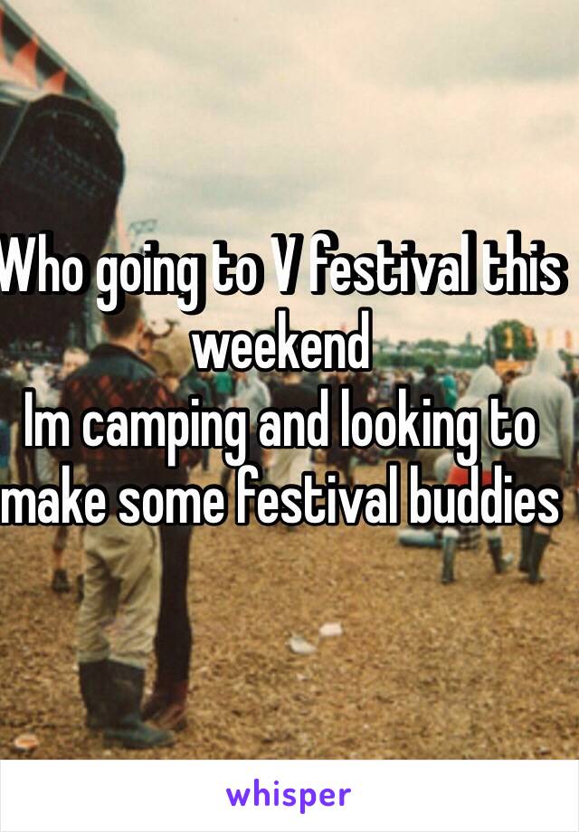 Who going to V festival this weekend 
Im camping and looking to make some festival buddies 