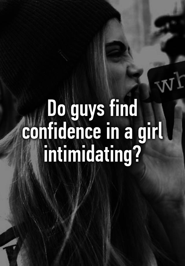 do-guys-find-confidence-in-a-girl-intimidating