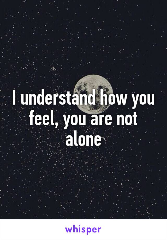 I understand how you feel, you are not alone