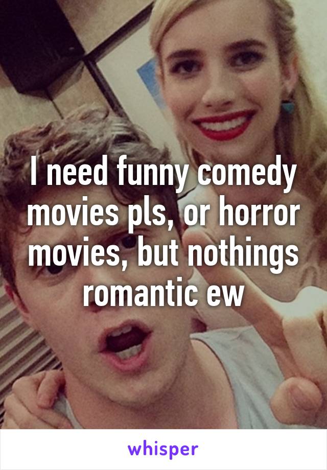 I need funny comedy movies pls, or horror movies, but nothings romantic ew