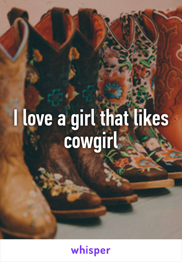 I love a girl that likes cowgirl