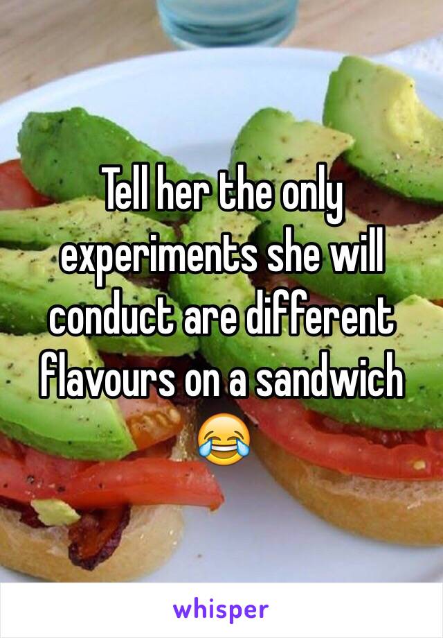 Tell her the only experiments she will conduct are different flavours on a sandwich 😂