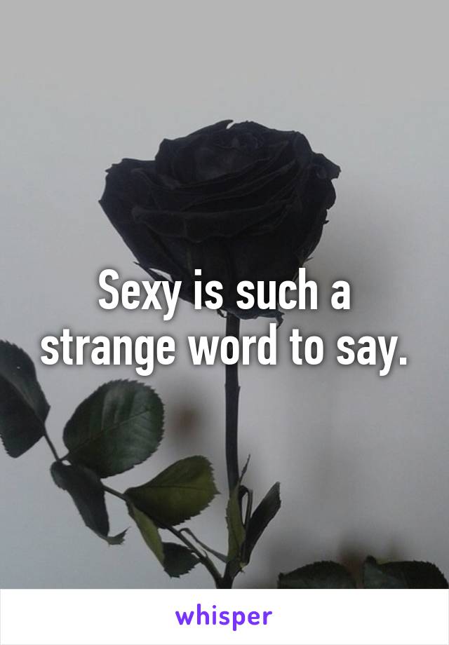 Sexy is such a strange word to say.