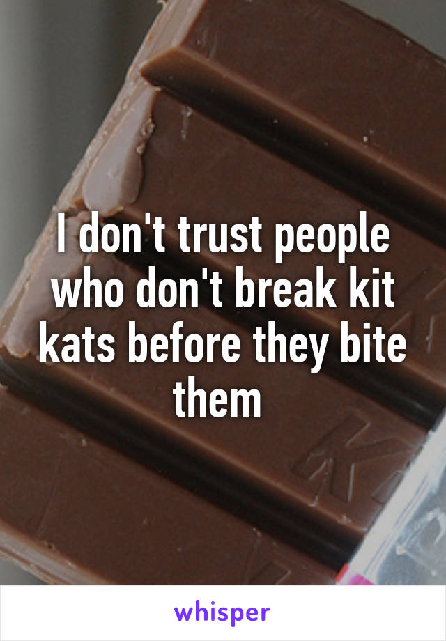 I don't trust people who don't break kit kats before they bite them 