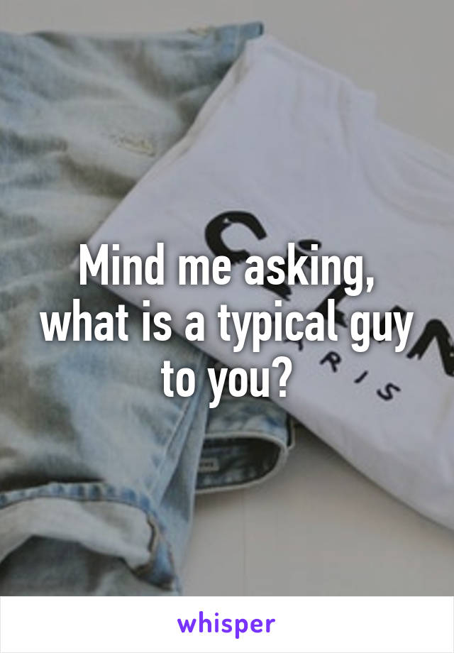 Mind me asking, what is a typical guy to you?