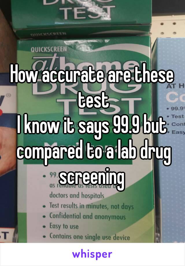 How accurate are these test
I know it says 99.9 but compared to a lab drug screening 