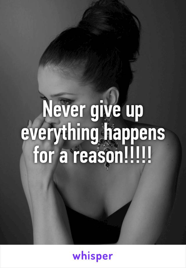 Never give up everything happens for a reason!!!!!