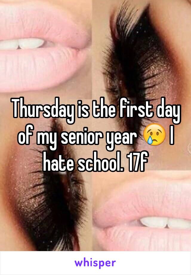 Thursday is the first day of my senior year 😢 I hate school. 17f