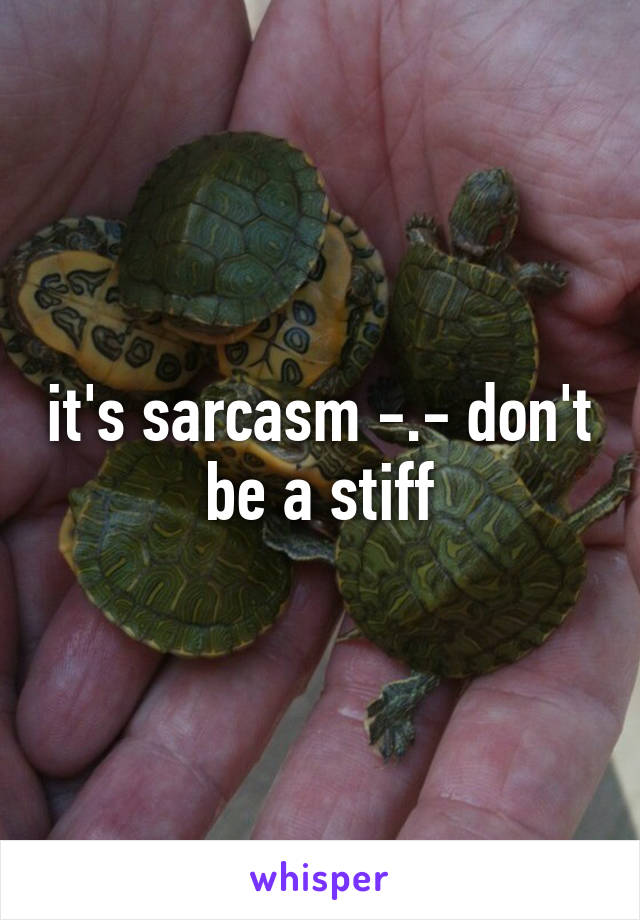 it's sarcasm -.- don't be a stiff