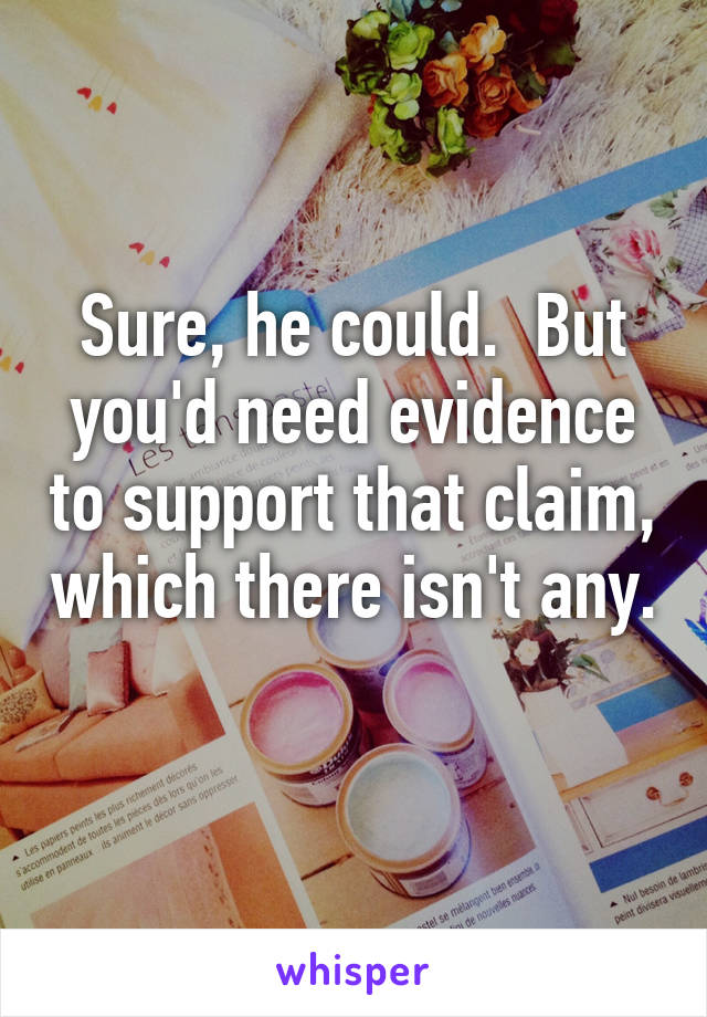 Sure, he could.  But you'd need evidence to support that claim, which there isn't any. 