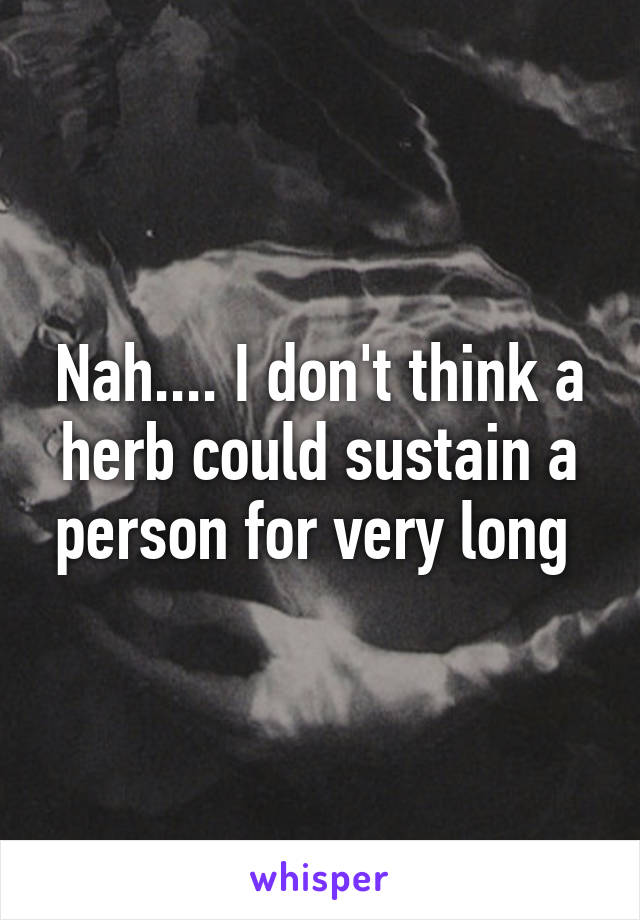 Nah.... I don't think a herb could sustain a person for very long 