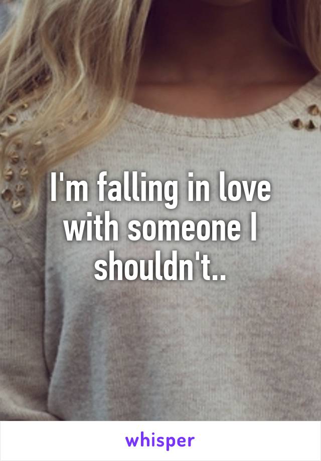 I'm falling in love with someone I shouldn't..