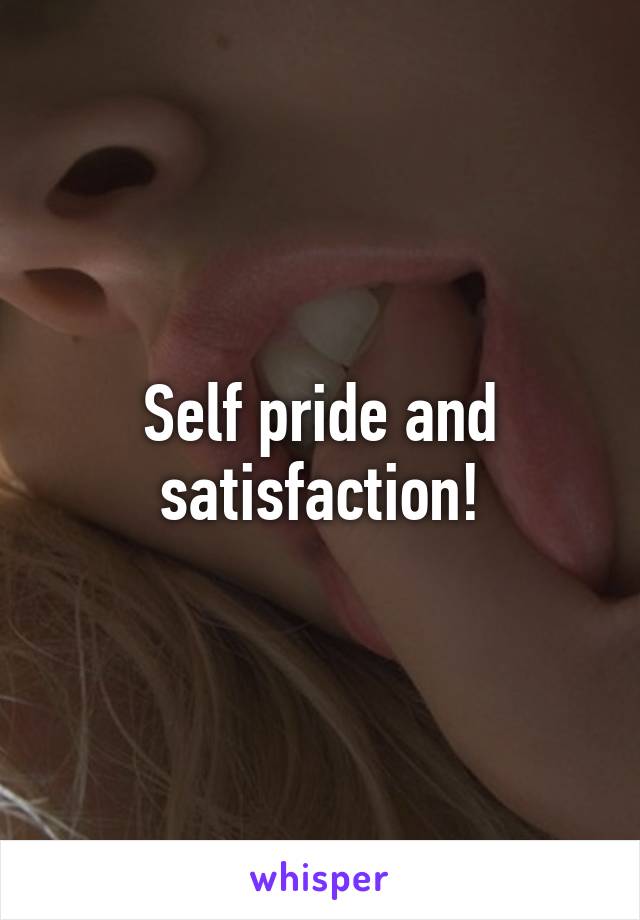 Self pride and satisfaction!