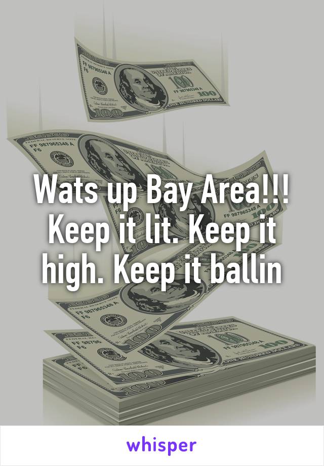 Wats up Bay Area!!! Keep it lit. Keep it high. Keep it ballin