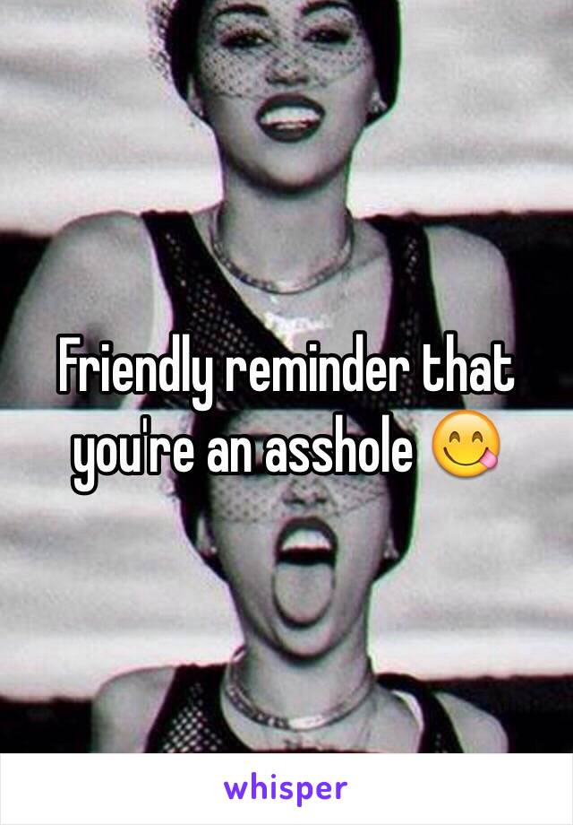 Friendly reminder that you're an asshole 😋