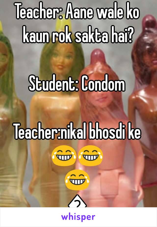 Teacher: Aane wale ko kaun rok sakta hai?

Student: Condom

Teacher:nikal bhosdi ke
😂😂😂😂