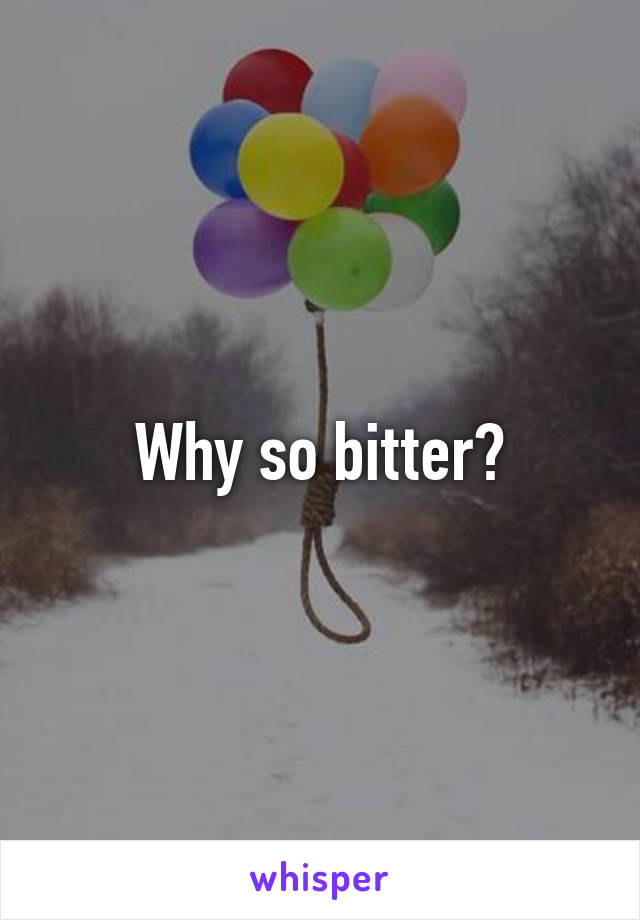 Why so bitter?