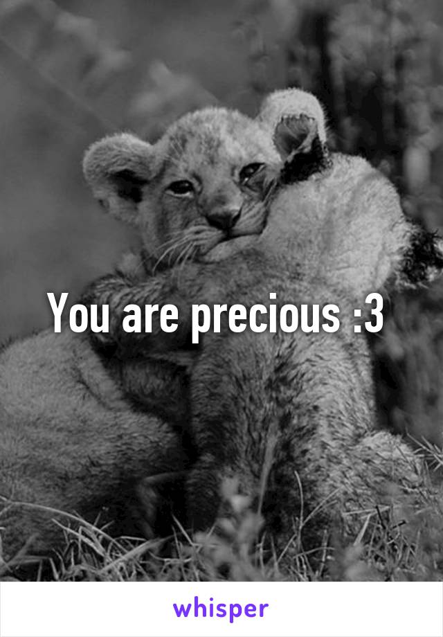 You are precious :3 