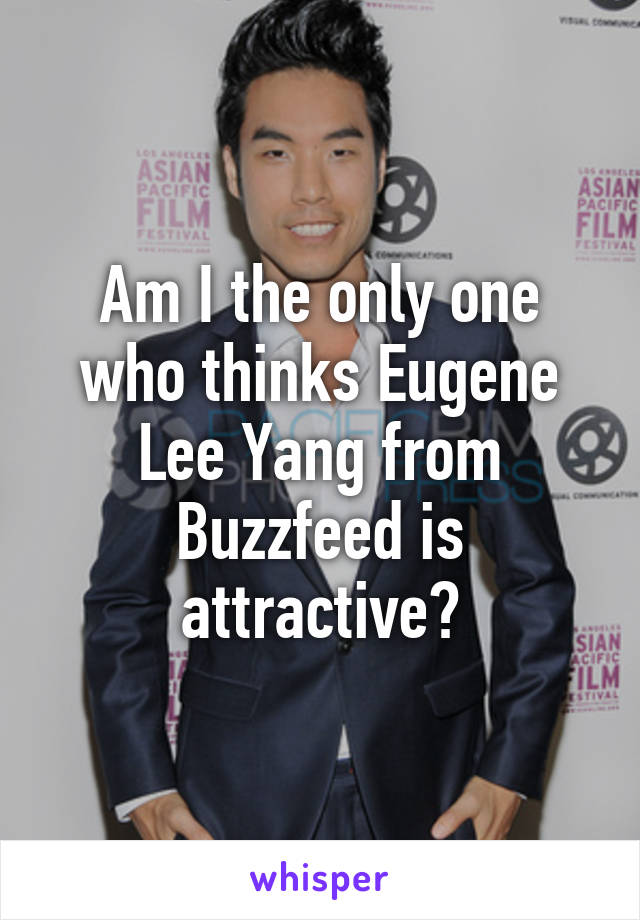 Am I the only one who thinks Eugene Lee Yang from Buzzfeed is attractive?