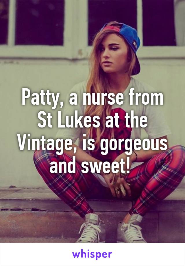 Patty, a nurse from St Lukes at the Vintage, is gorgeous and sweet! 