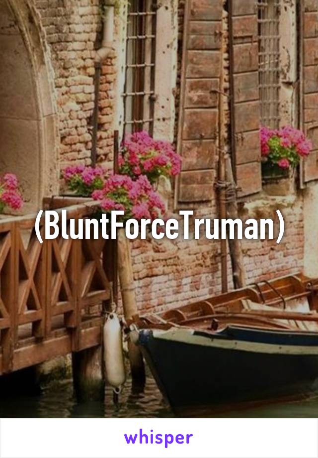 (BluntForceTruman)