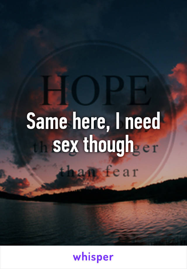 Same here, I need sex though