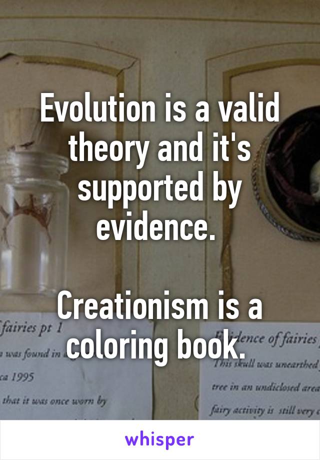 Evolution is a valid theory and it's supported by evidence. 

Creationism is a coloring book. 