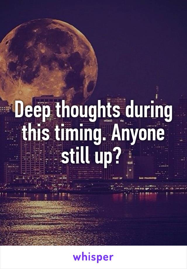 Deep thoughts during this timing. Anyone still up? 