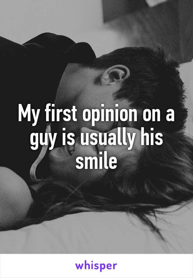 My first opinion on a guy is usually his smile