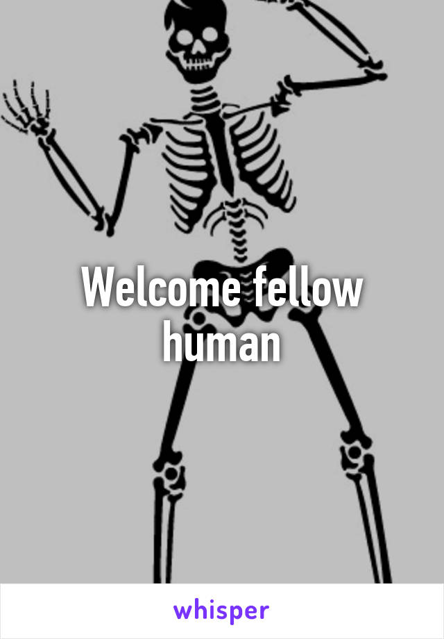 Welcome fellow human