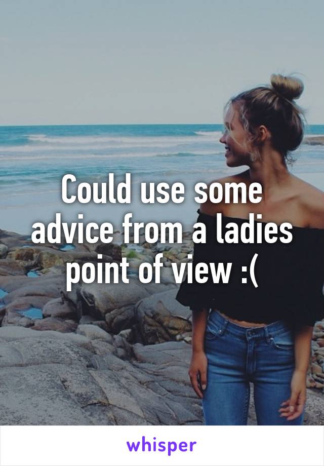 Could use some advice from a ladies point of view :(