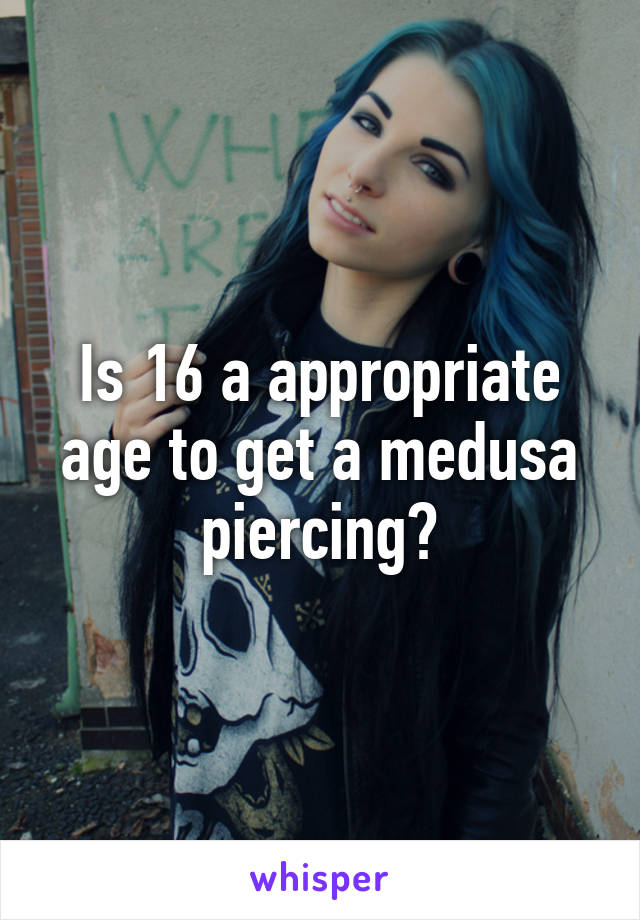 Is 16 a appropriate age to get a medusa piercing?