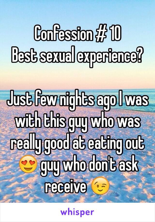 Confession # 10
Best sexual experience?

Just few nights ago I was with this guy who was really good at eating out 😍 guy who don't ask receive 😉 