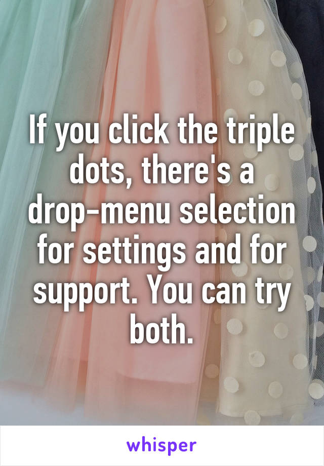 If you click the triple dots, there's a drop-menu selection for settings and for support. You can try both.