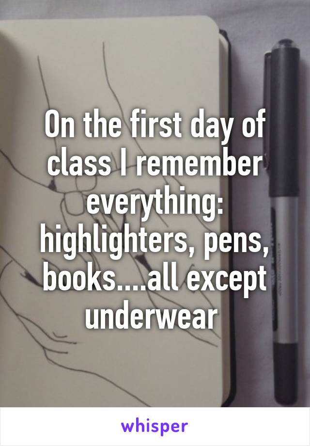 On the first day of class I remember everything: highlighters, pens, books....all except underwear 