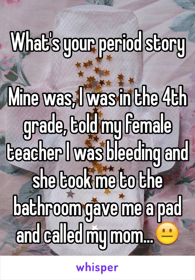 What's your period story

Mine was, I was in the 4th grade, told my female teacher I was bleeding and she took me to the bathroom gave me a pad and called my mom...😐